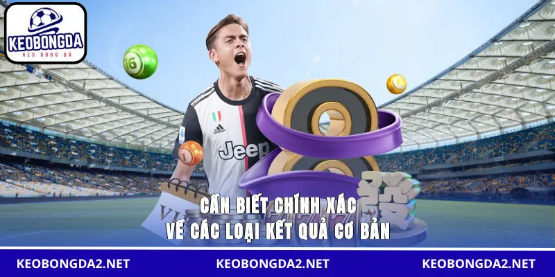 Cần biết chính xác về các loại kết quả cơ bản