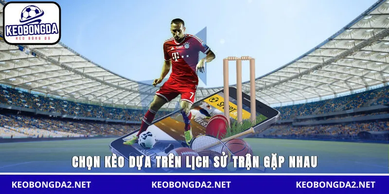 Chọn kèo dựa trên lịch sử trận gặp nhau