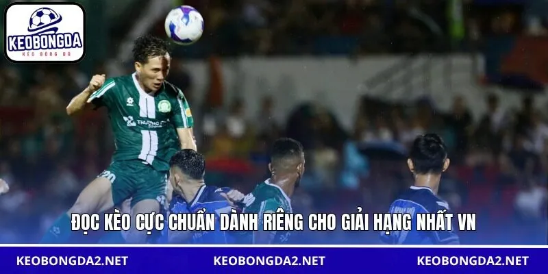 Đọc kèo cực chuẩn dành riêng cho giải Hạng Nhất VN
