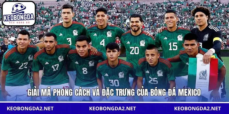 Giải mã phong cách và đặc trưng của bóng đá Mexico