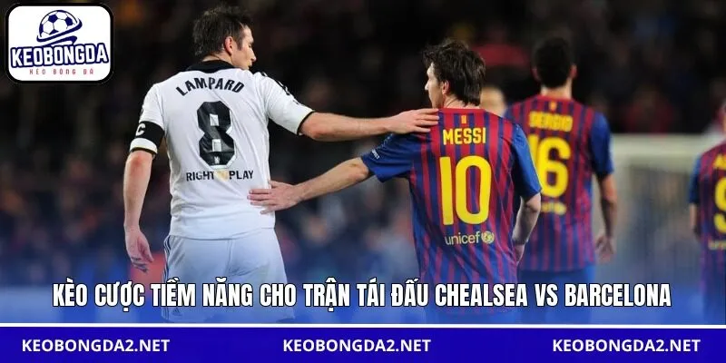 Kèo cược tiềm năng cho trận tái đấu Chealsea vs Barcelona