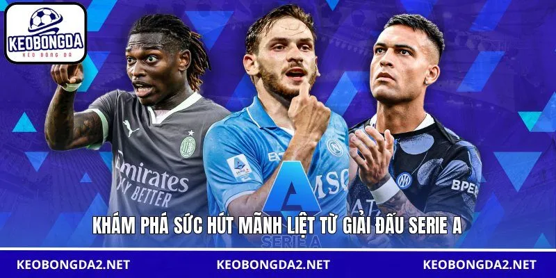 Khám phá sức hút mãnh liệt từ giải đấu Serie A