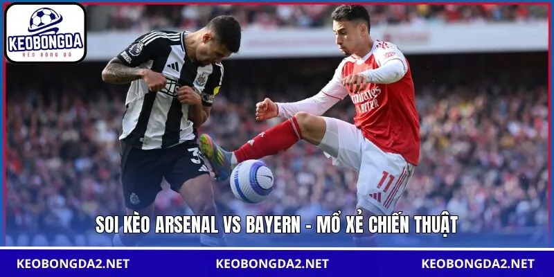 Soi kèo Arsenal vs Bayern - Mổ xẻ chiến thuật