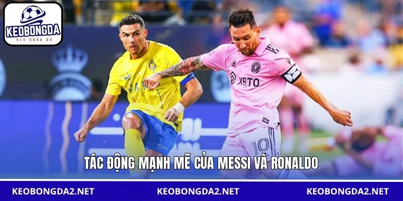 Tác động mạnh mẽ của Messi và Ronaldo