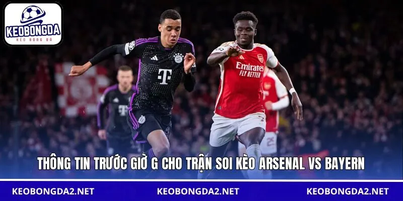 Thông tin trước giờ G cho trận soi kèo Arsenal vs Bayern